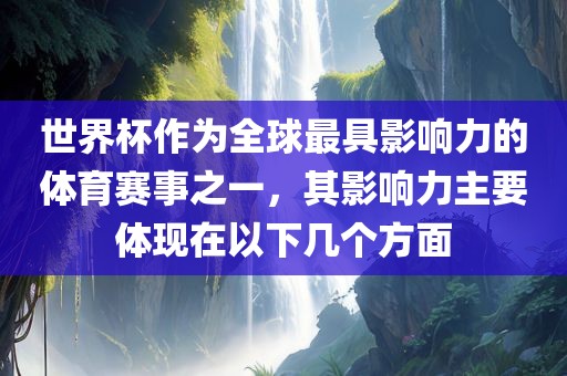 世界杯作为全球最具影响力的体育赛事之一，其影响力主要体现在以下几漯河市盈旭机械设备有限公司个方面