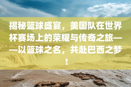 揭秘篮球盛宴，美国队在世界杯赛场上的荣耀与传奇之旅——以篮球之名，共赴巴西之梦！漯河市盈旭机械设备有限公司