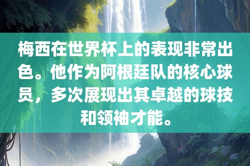 梅西在世界杯上的表现非常出色。他作为阿根廷队的核心球员，多次展现出其卓越的球技和领袖才能。